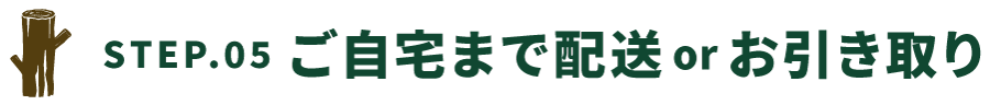 STEP.05ご自宅まで配送orお引き取り